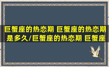 巨蟹座的热恋期 巨蟹座的热恋期是多久/巨蟹座的热恋期 巨蟹座的热恋期是多久-我的网站